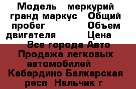  › Модель ­ меркурий гранд маркус › Общий пробег ­ 68 888 › Объем двигателя ­ 185 › Цена ­ 400 - Все города Авто » Продажа легковых автомобилей   . Кабардино-Балкарская респ.,Нальчик г.